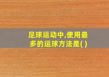 足球运动中,使用最多的运球方法是( )